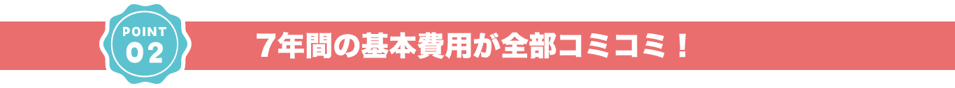 7年間の基本費⽤が全部コミコミ！