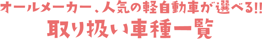 オールメーカー、人気の軽自動車が選べる!!取り扱い車種一覧