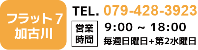 フラット7加古川 TEL.079-428-3923【営業時間】9：00〜18：00 日曜定休