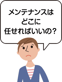 メンテナンスはどこに任せればいいの？