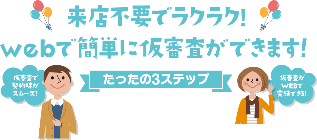 来店不要でラクラク!webで簡単に仮審査ができます！