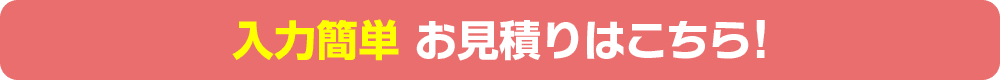 入力簡単 お見積りはこちら！