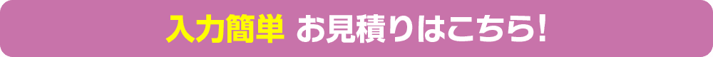 入力簡単 お見積りはこちら！