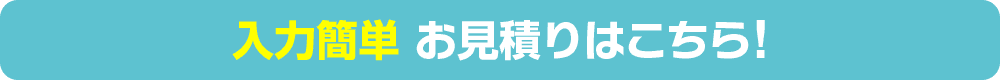 入力簡単 お見積りはこちら！
